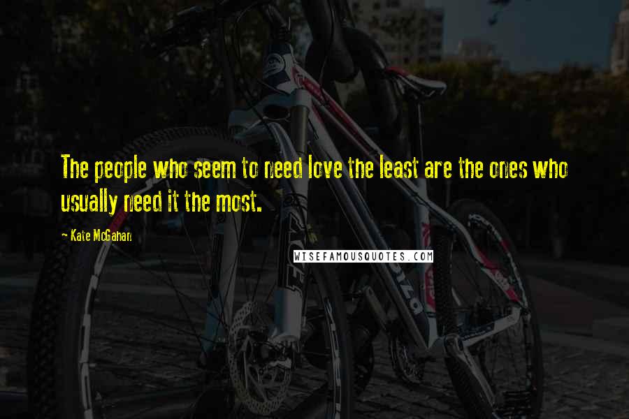 Kate McGahan quotes: The people who seem to need love the least are the ones who usually need it the most.