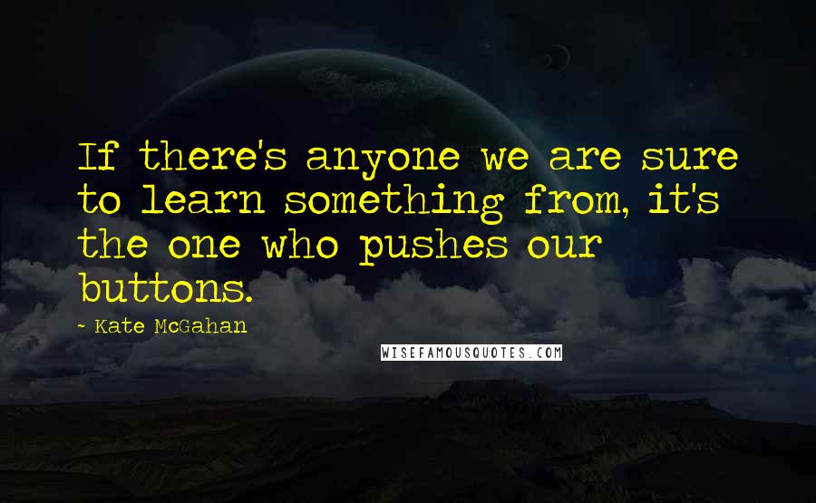 Kate McGahan quotes: If there's anyone we are sure to learn something from, it's the one who pushes our buttons.