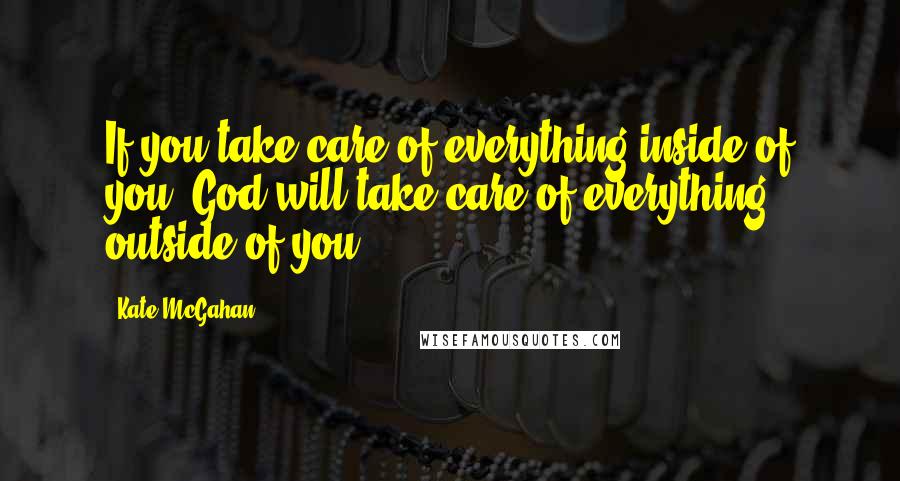 Kate McGahan quotes: If you take care of everything inside of you, God will take care of everything outside of you.