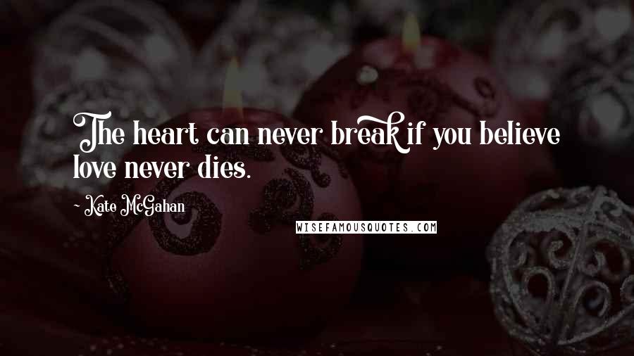 Kate McGahan quotes: The heart can never break if you believe love never dies.