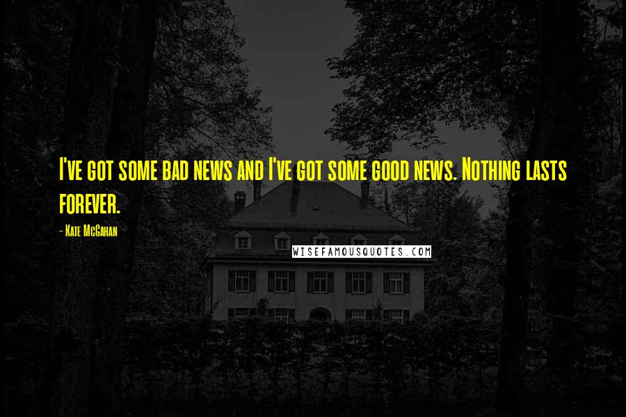 Kate McGahan quotes: I've got some bad news and I've got some good news. Nothing lasts forever.