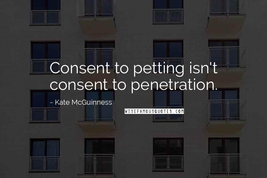 Kate McGuinness quotes: Consent to petting isn't consent to penetration.