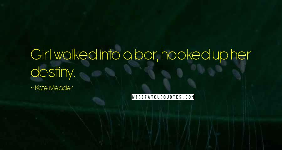 Kate Meader quotes: Girl walked into a bar, hooked up her destiny.