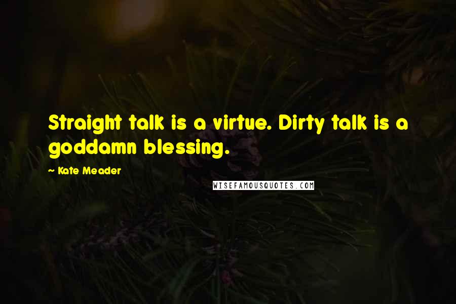Kate Meader quotes: Straight talk is a virtue. Dirty talk is a goddamn blessing.
