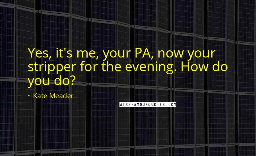 Kate Meader quotes: Yes, it's me, your PA, now your stripper for the evening. How do you do?