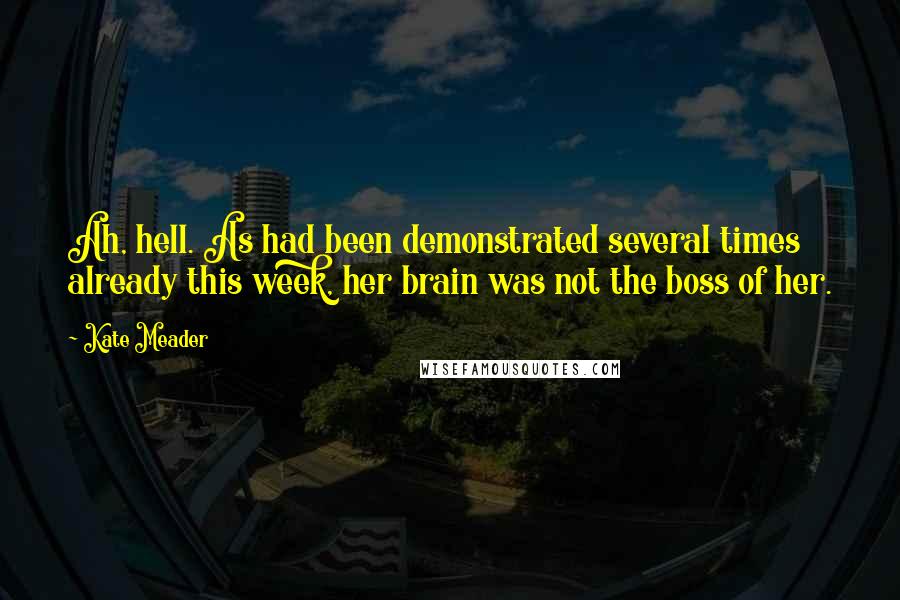 Kate Meader quotes: Ah, hell. As had been demonstrated several times already this week, her brain was not the boss of her.