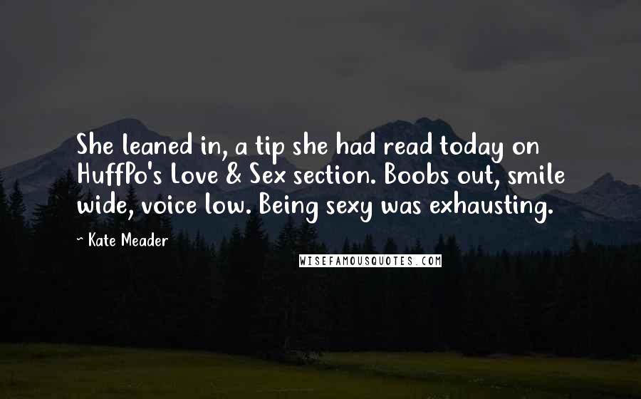 Kate Meader quotes: She leaned in, a tip she had read today on HuffPo's Love & Sex section. Boobs out, smile wide, voice low. Being sexy was exhausting.