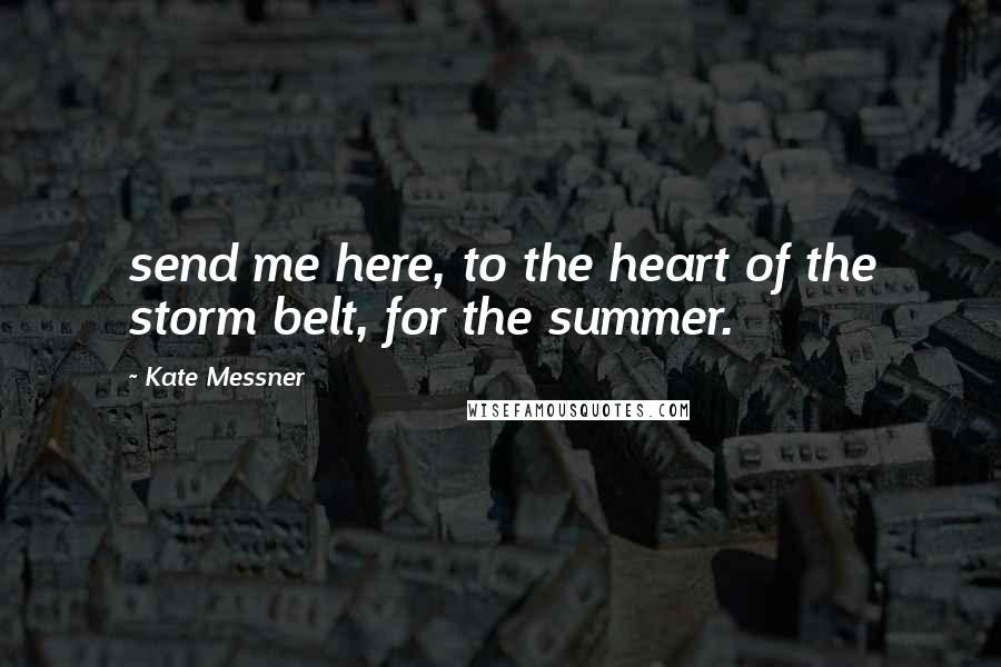 Kate Messner quotes: send me here, to the heart of the storm belt, for the summer.