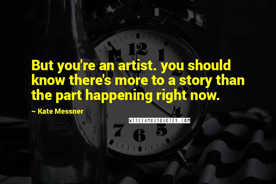 Kate Messner quotes: But you're an artist. you should know there's more to a story than the part happening right now.