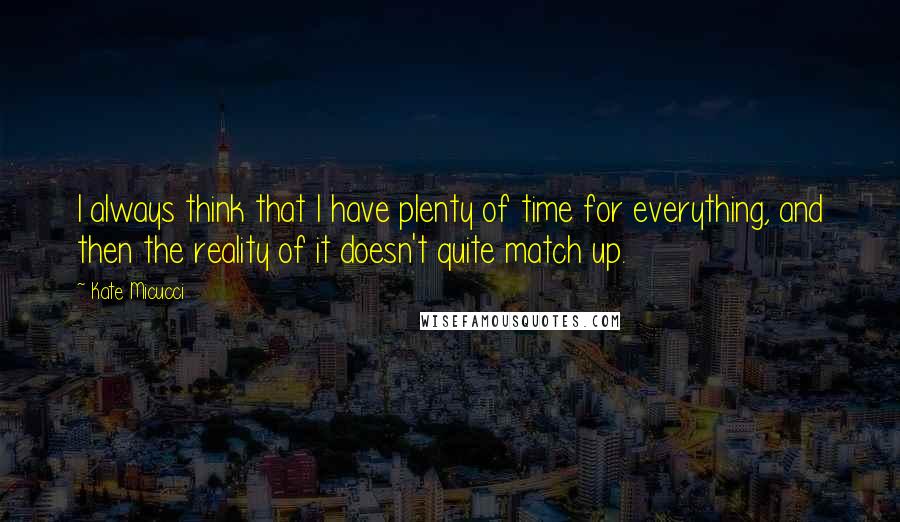 Kate Micucci quotes: I always think that I have plenty of time for everything, and then the reality of it doesn't quite match up.