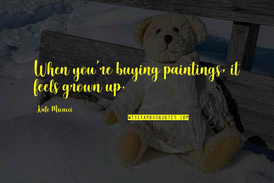 Kate Micucci Quotes By Kate Micucci: When you're buying paintings, it feels grown up.