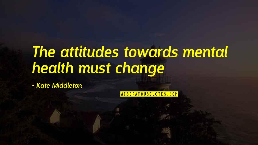 Kate Middleton Quotes By Kate Middleton: The attitudes towards mental health must change Kate Middleton Quotes By Kate Middleton: The attitudes towards mental health must change