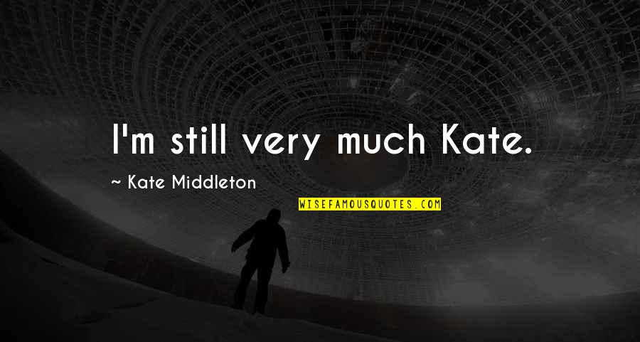 Kate Middleton Quotes By Kate Middleton: I'm still very much Kate.