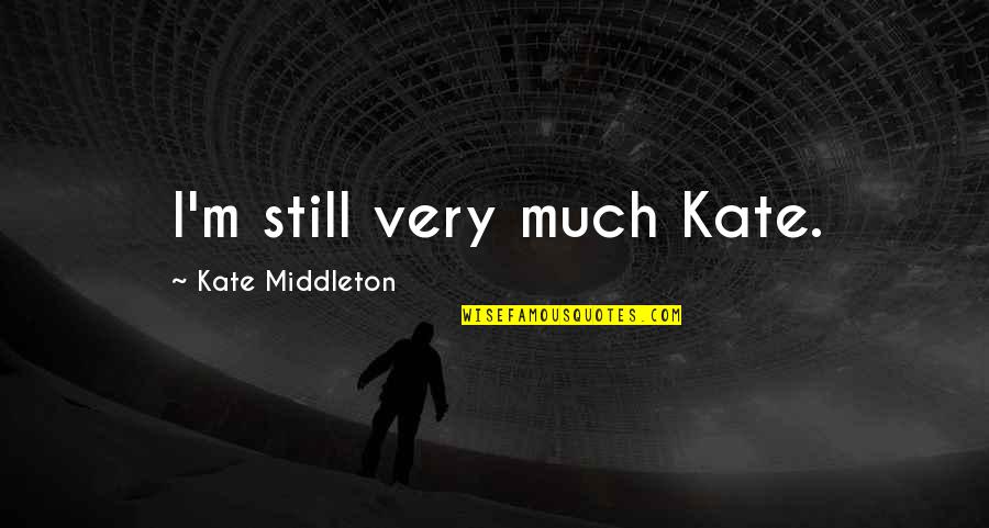 Kate Middleton Quotes By Kate Middleton: I'm still very much Kate. Kate Middleton Quotes By Kate Middleton: I'm still very much Kate.