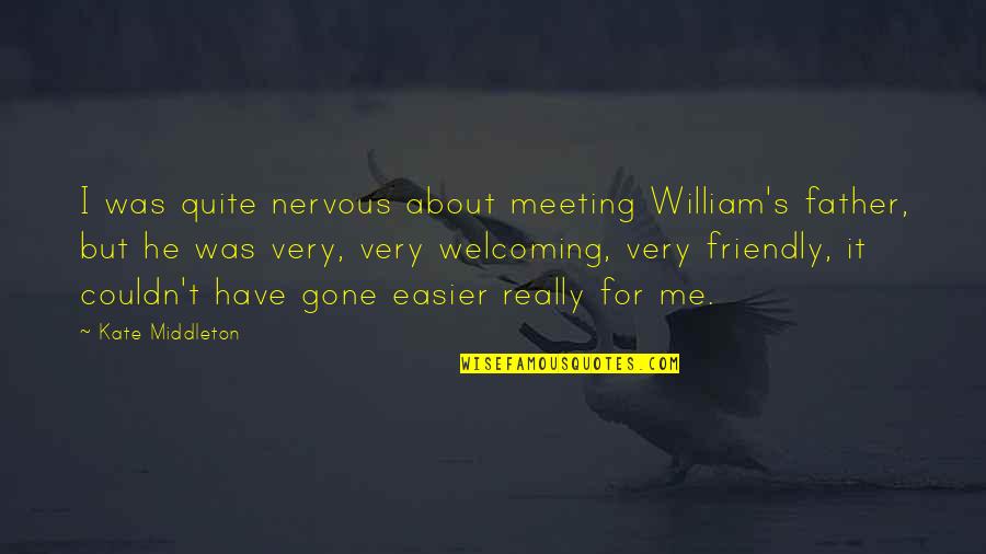 Kate Middleton Quotes By Kate Middleton: I was quite nervous about meeting William's father, Kate Middleton Quotes By Kate Middleton: I was quite nervous about meeting William's father,