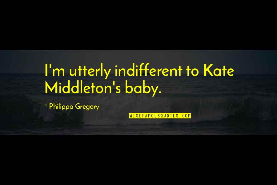 Kate Middleton Quotes By Philippa Gregory: I'm utterly indifferent to Kate Middleton's baby.