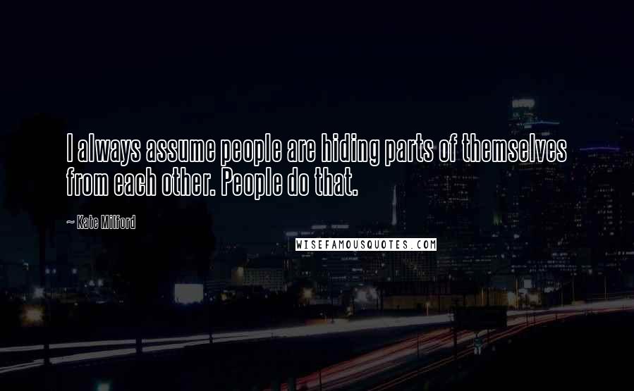 Kate Milford quotes: I always assume people are hiding parts of themselves from each other. People do that.