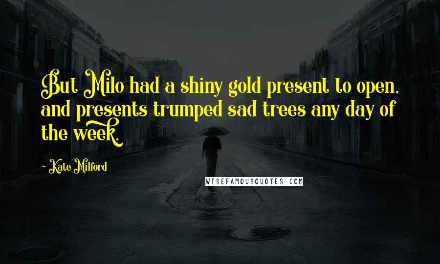 Kate Milford quotes: But Milo had a shiny gold present to open, and presents trumped sad trees any day of the week.