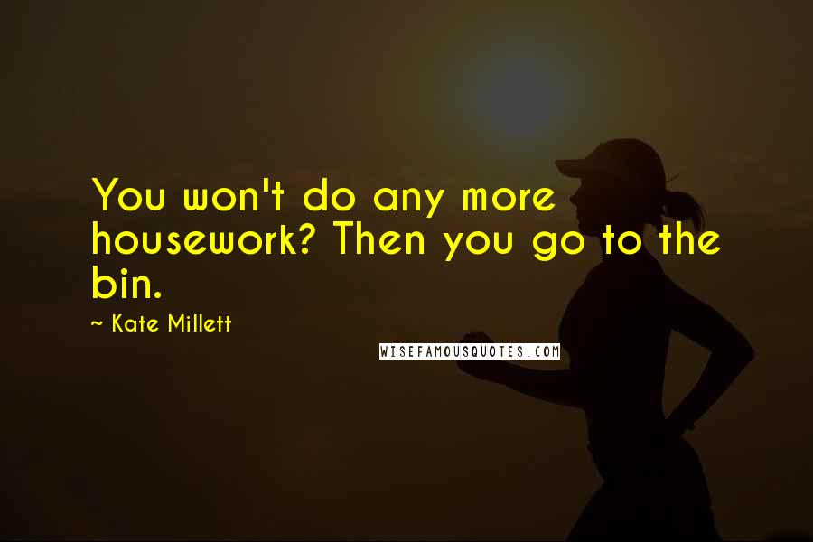 Kate Millett quotes: You won't do any more housework? Then you go to the bin.