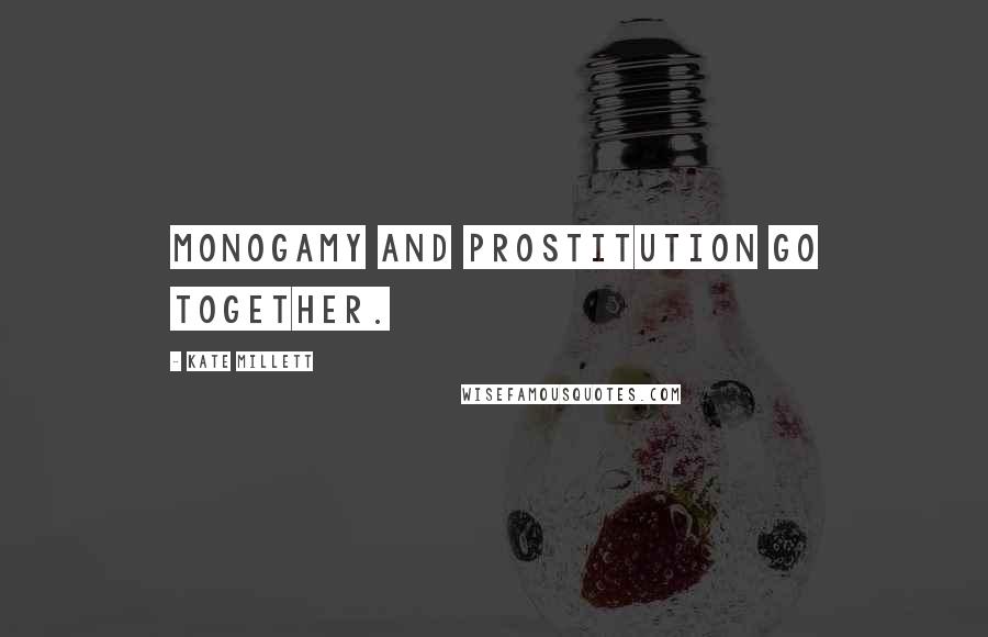 Kate Millett quotes: Monogamy and prostitution go together.