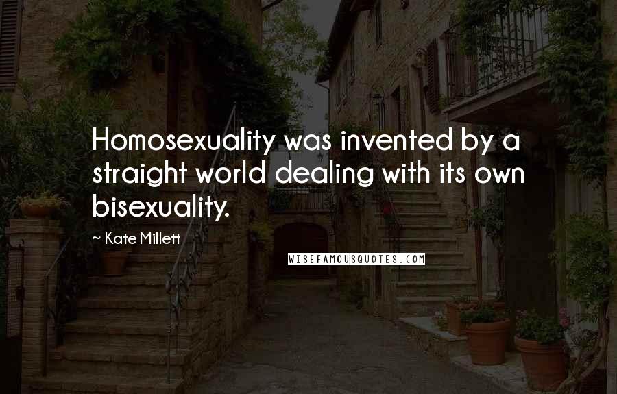 Kate Millett quotes: Homosexuality was invented by a straight world dealing with its own bisexuality.