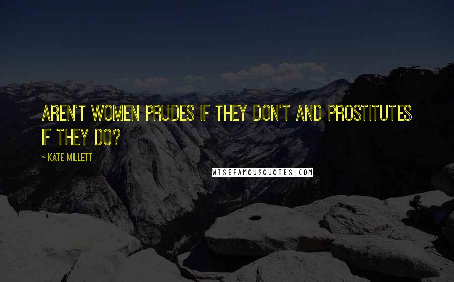 Kate Millett quotes: Aren't women prudes if they don't and prostitutes if they do?
