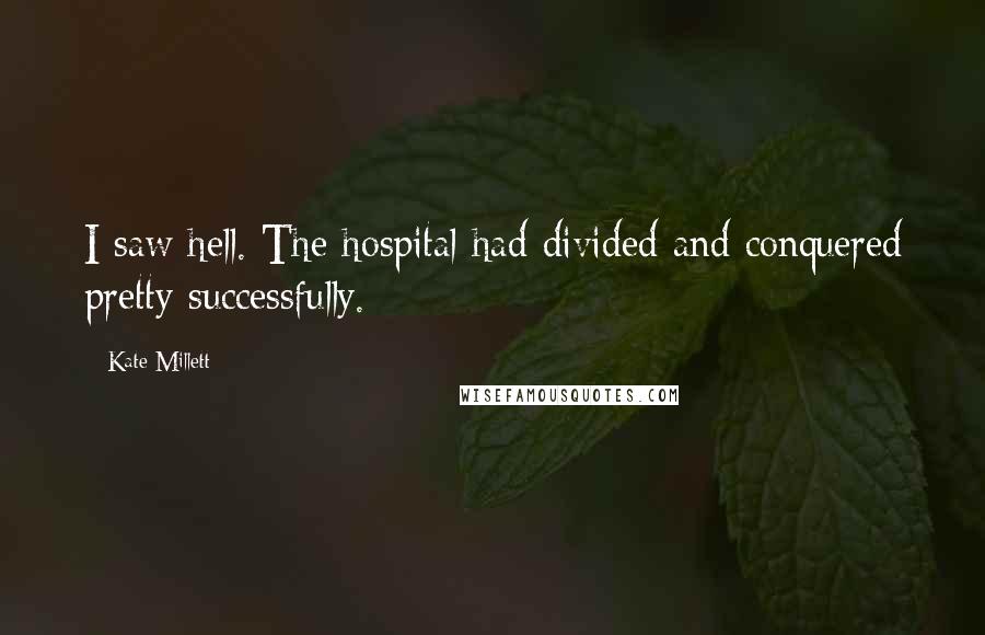 Kate Millett quotes: I saw hell. The hospital had divided and conquered pretty successfully.