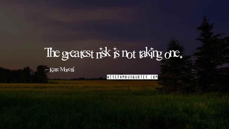 Kate Moretti quotes: The greatest risk is not taking one.