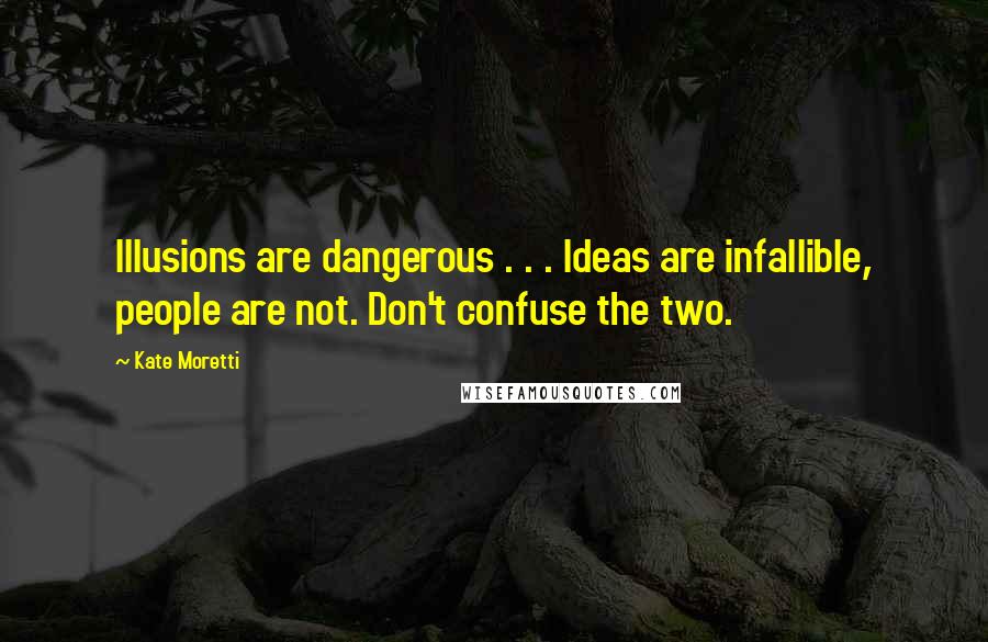 Kate Moretti quotes: Illusions are dangerous . . . Ideas are infallible, people are not. Don't confuse the two.