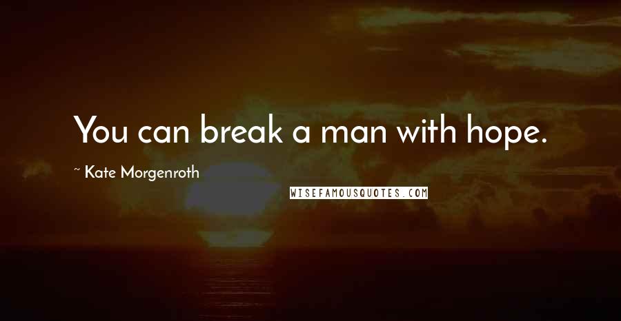 Kate Morgenroth quotes: You can break a man with hope. Kate Morgenroth quotes: You can break a man with hope.