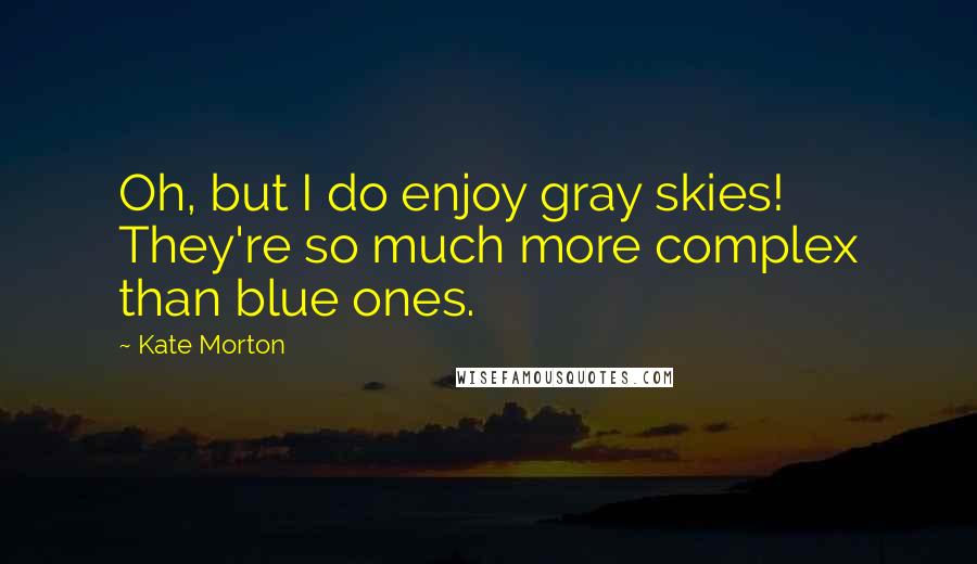 Kate Morton quotes: Oh, but I do enjoy gray skies! They're so much more complex than blue ones.