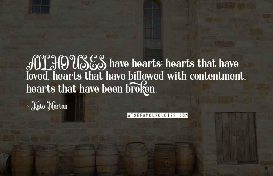 Kate Morton quotes: ALL HOUSES have hearts; hearts that have loved, hearts that have billowed with contentment, hearts that have been broken.