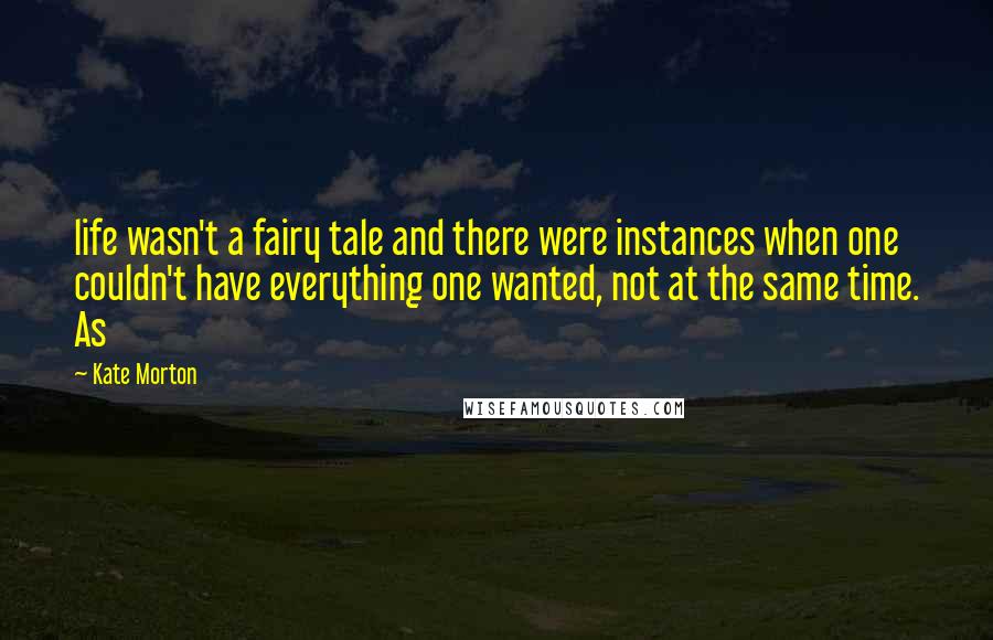 Kate Morton quotes: life wasn't a fairy tale and there were instances when one couldn't have everything one wanted, not at the same time. As