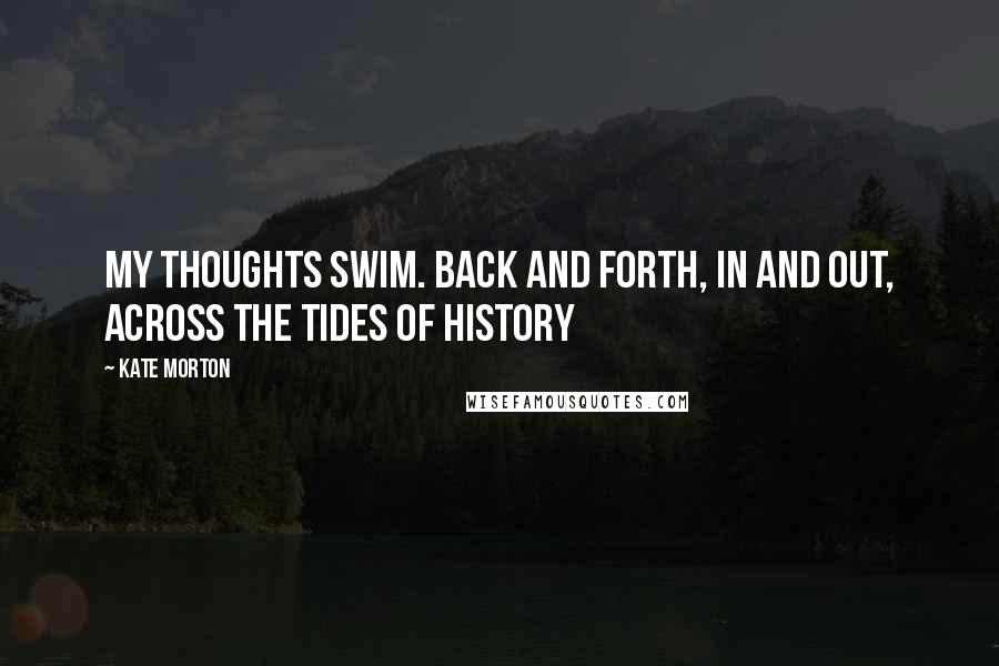 Kate Morton quotes: My thoughts swim. Back and forth, in and out, across the tides of history