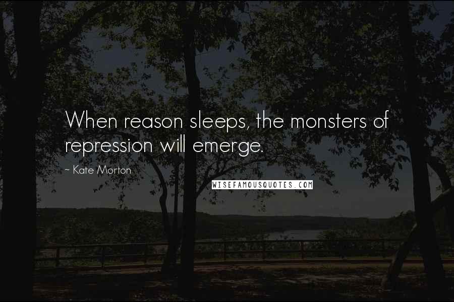 Kate Morton quotes: When reason sleeps, the monsters of repression will emerge.