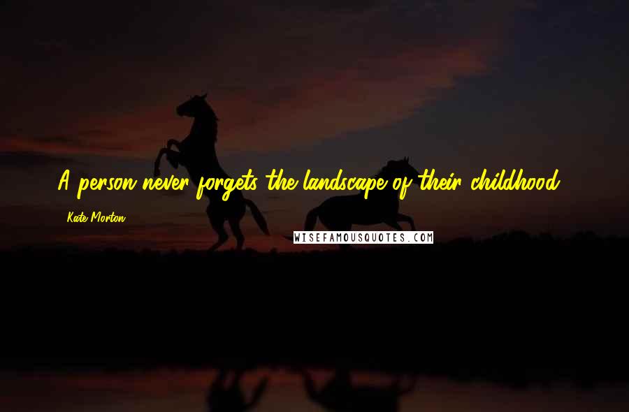 Kate Morton quotes: A person never forgets the landscape of their childhood'.