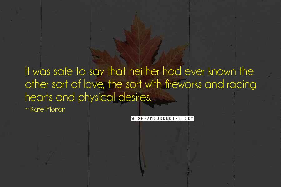 Kate Morton quotes: It was safe to say that neither had ever known the other sort of love, the sort with fireworks and racing hearts and physical desires.