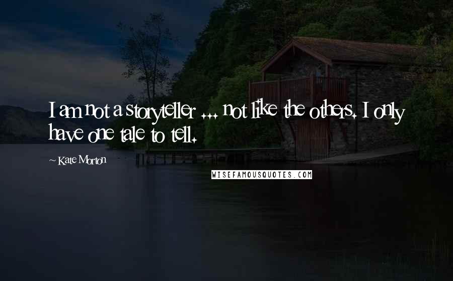 Kate Morton quotes: I am not a storyteller ... not like the others. I only have one tale to tell.