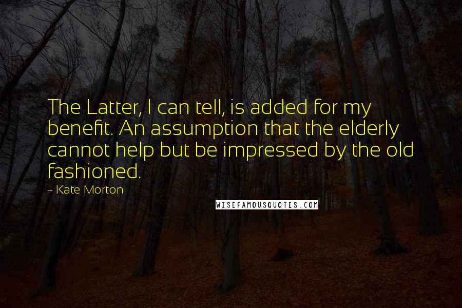 Kate Morton quotes: The Latter, I can tell, is added for my benefit. An assumption that the elderly cannot help but be impressed by the old fashioned.