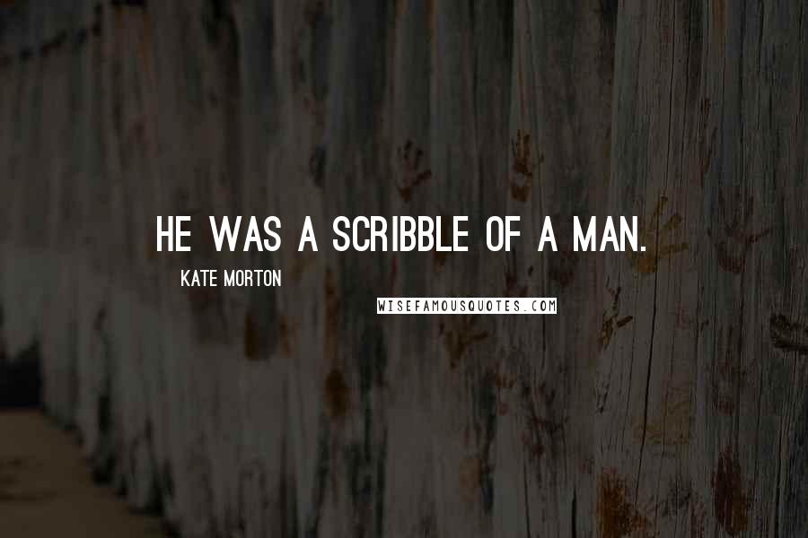 Kate Morton quotes: He was a scribble of a man.