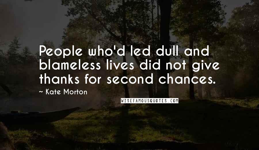 Kate Morton quotes: People who'd led dull and blameless lives did not give thanks for second chances.