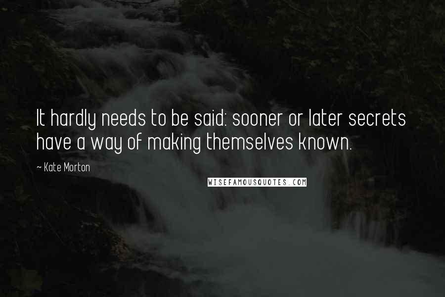 Kate Morton quotes: It hardly needs to be said: sooner or later secrets have a way of making themselves known.