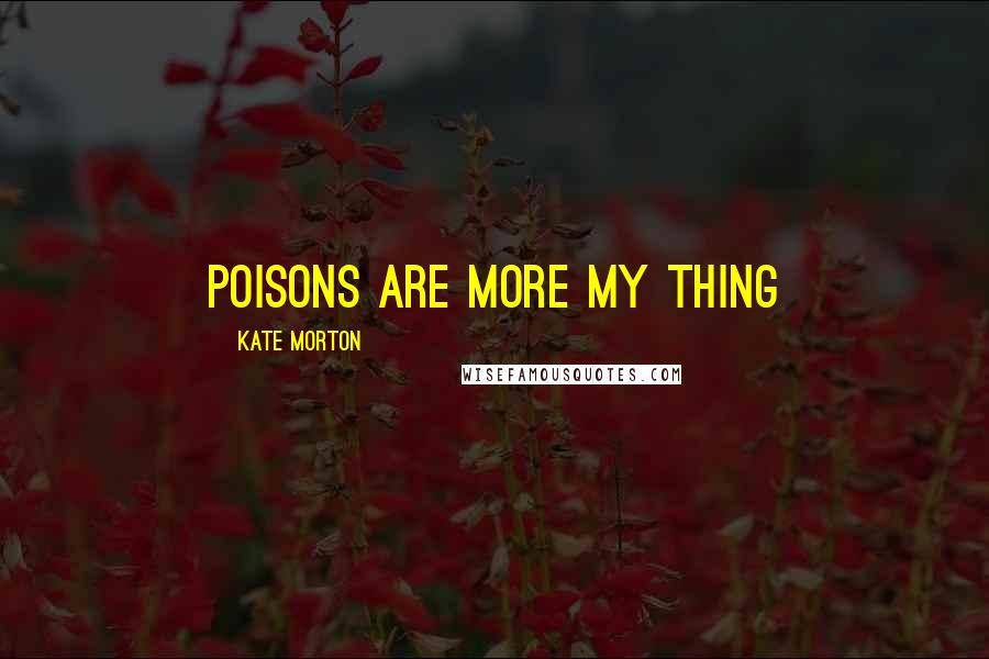 Kate Morton quotes: Poisons are more my thing