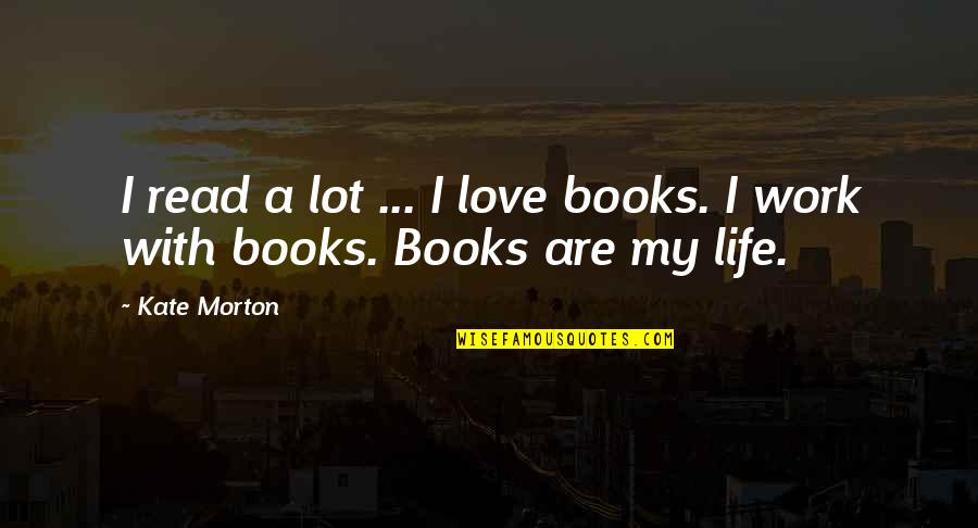Kate Morton Quotes By Kate Morton: I read a lot ... I love books.