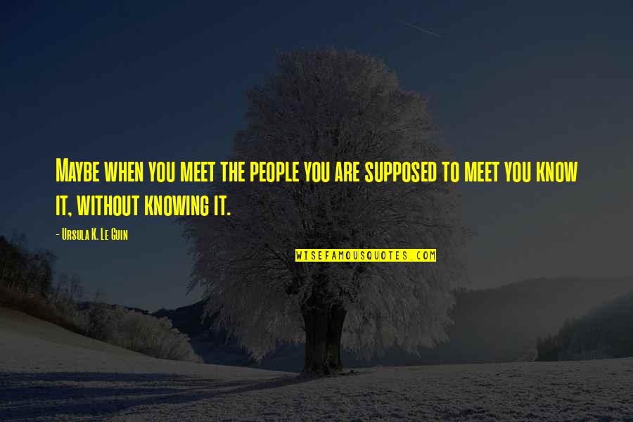Kate Morton The Secret Keeper Quotes By Ursula K. Le Guin: Maybe when you meet the people you are Kate Morton The Secret Keeper Quotes By Ursula K. Le Guin: Maybe when you meet the people you are