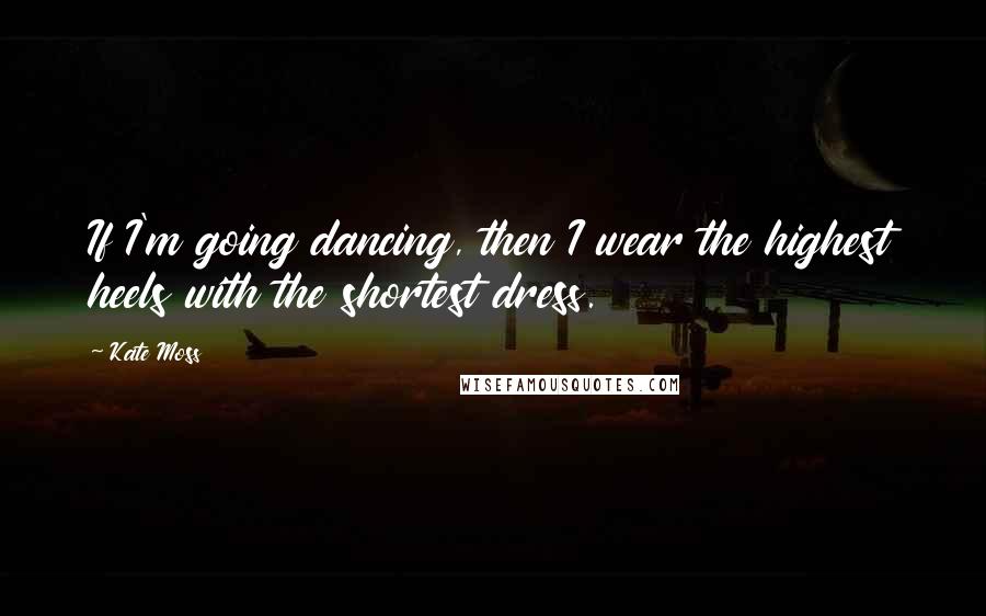Kate Moss quotes: If I'm going dancing, then I wear the highest heels with the shortest dress.