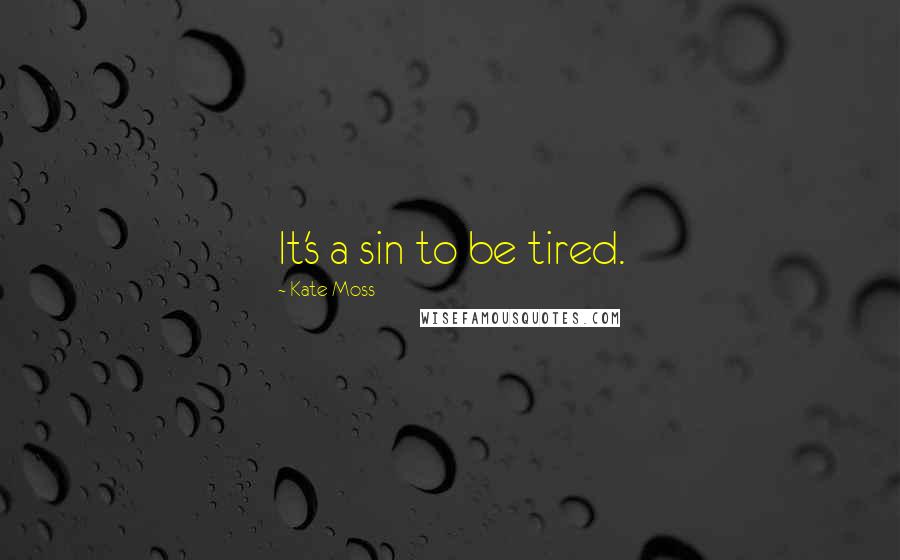 Kate Moss quotes: It's a sin to be tired.