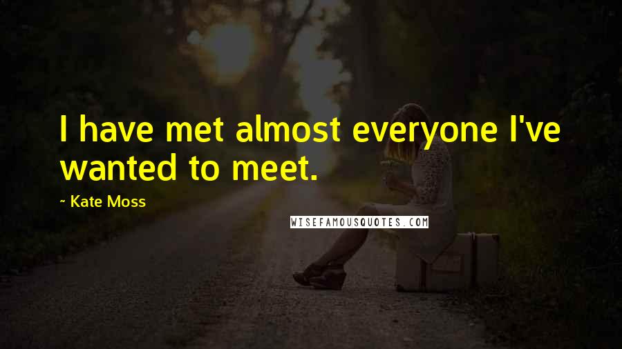 Kate Moss quotes: I have met almost everyone I've wanted to meet.