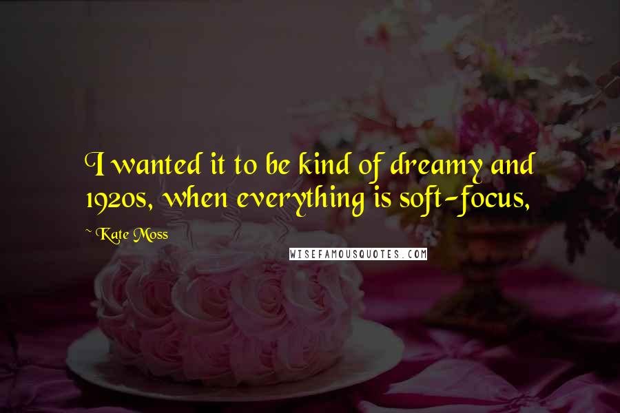 Kate Moss quotes: I wanted it to be kind of dreamy and 1920s, when everything is soft-focus,