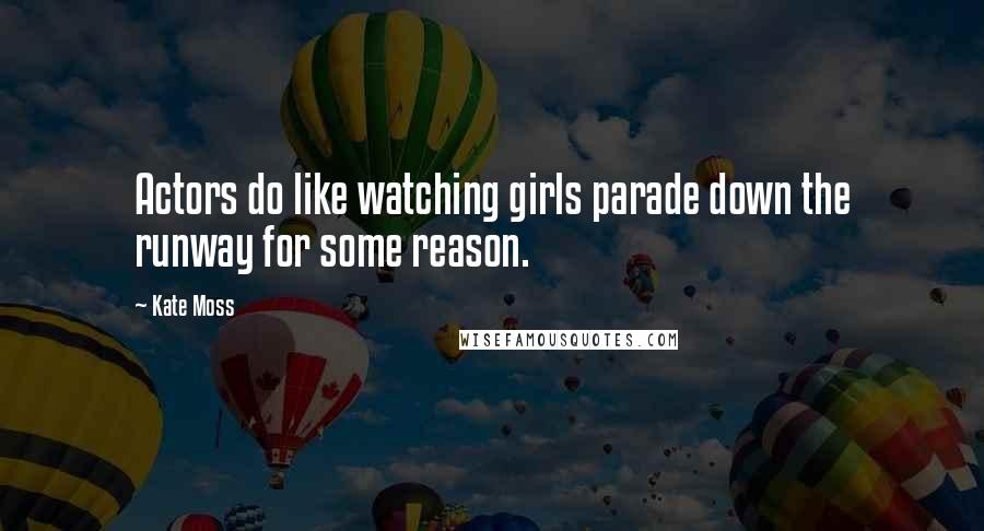 Kate Moss quotes: Actors do like watching girls parade down the runway for some reason.